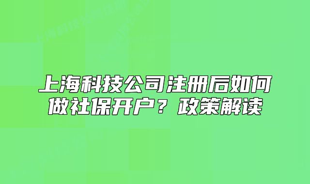 上?？萍脊咀?cè)后如何做社保開(kāi)戶(hù)？政策解讀