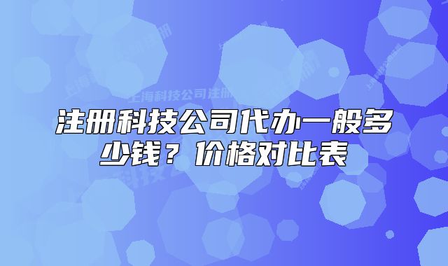注冊科技公司代辦一般多少錢？價格對比表