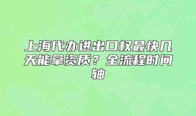 上海代辦進出口權最快幾天能拿資質？全流程時間軸