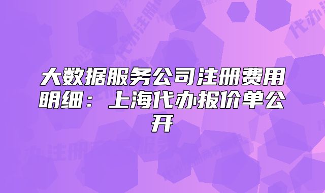 大數(shù)據(jù)服務公司注冊費用明細：上海代辦報價單公開