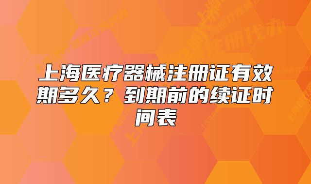 上海醫(yī)療器械注冊證有效期多久？到期前的續(xù)證時間表