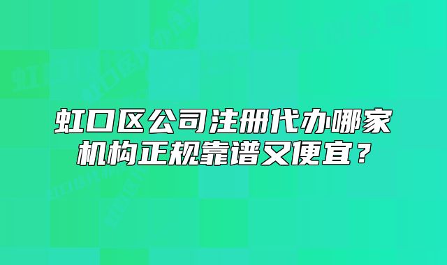虹口區(qū)公司注冊(cè)代辦哪家機(jī)構(gòu)正規(guī)靠譜又便宜？