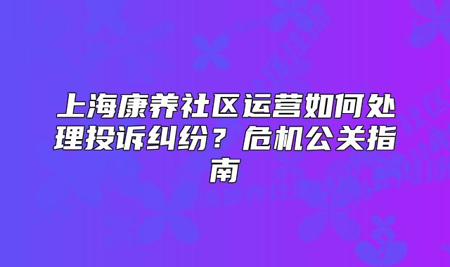 上?？叼B(yǎng)社區(qū)運營如何處理投訴糾紛？危機公關(guān)指南