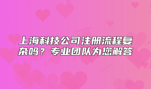 上?？萍脊咀粤鞒虖?fù)雜嗎？專業(yè)團隊為您解答