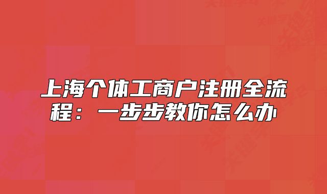 上海個體工商戶注冊全流程：一步步教你怎么辦