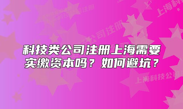 科技類公司注冊(cè)上海需要實(shí)繳資本嗎？如何避坑？