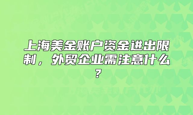 上海美金賬戶資金進(jìn)出限制，外貿(mào)企業(yè)需注意什么？