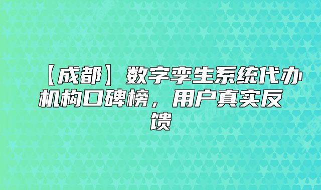 【成都】數(shù)字孿生系統(tǒng)代辦機(jī)構(gòu)口碑榜，用戶真實(shí)反饋