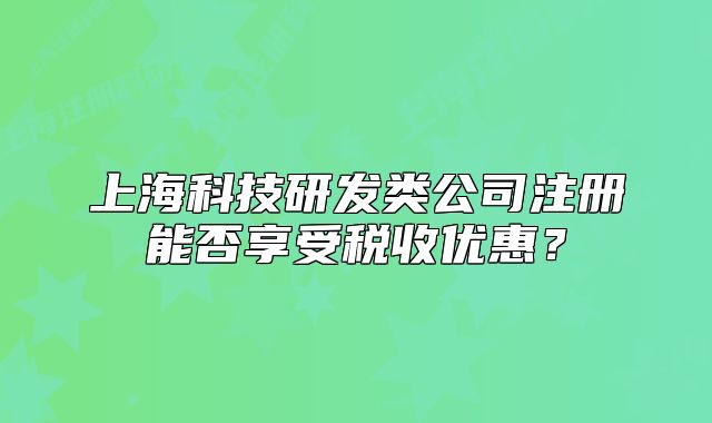 上?？萍佳邪l(fā)類公司注冊(cè)能否享受稅收優(yōu)惠？