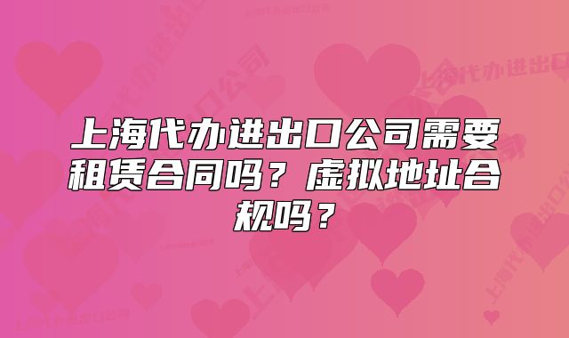 上海代辦進(jìn)出口公司需要租賃合同嗎？虛擬地址合規(guī)嗎？