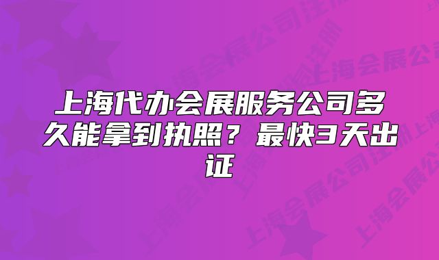 上海代辦會(huì)展服務(wù)公司多久能拿到執(zhí)照？最快3天出證