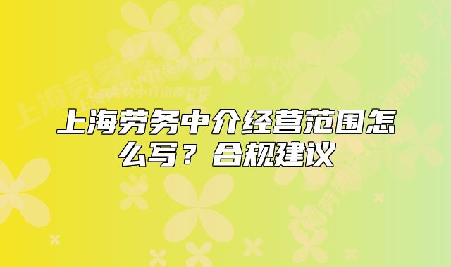 上海勞務中介經營范圍怎么寫？合規(guī)建議
