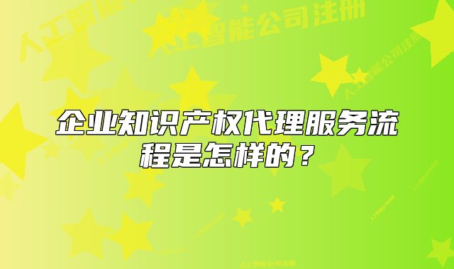 企業(yè)知識產(chǎn)權(quán)代理服務(wù)流程是怎樣的？