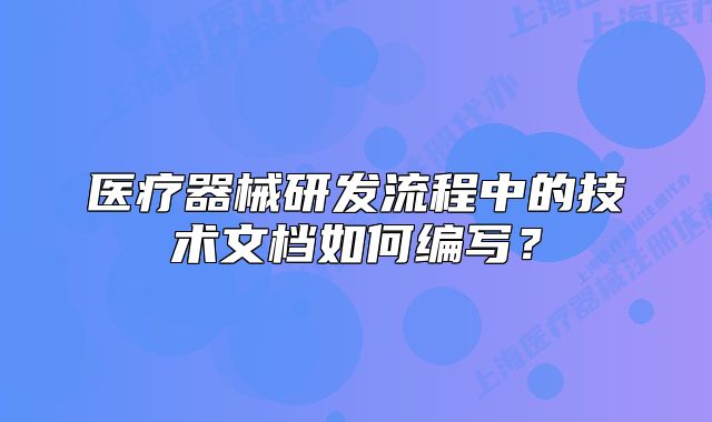 醫(yī)療器械研發(fā)流程中的技術文檔如何編寫？