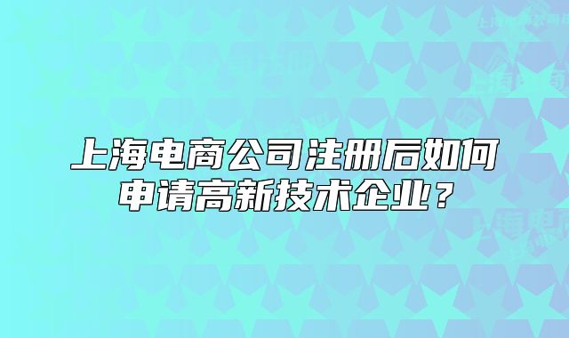 上海電商公司注冊后如何申請高新技術(shù)企業(yè)？