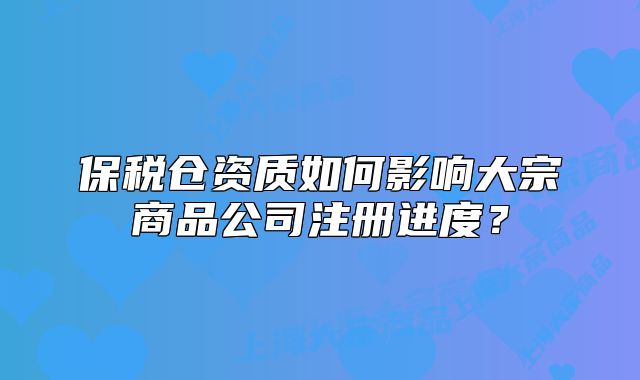 保稅倉(cāng)資質(zhì)如何影響大宗商品公司注冊(cè)進(jìn)度？