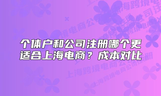 個(gè)體戶和公司注冊(cè)哪個(gè)更適合上海電商？成本對(duì)比