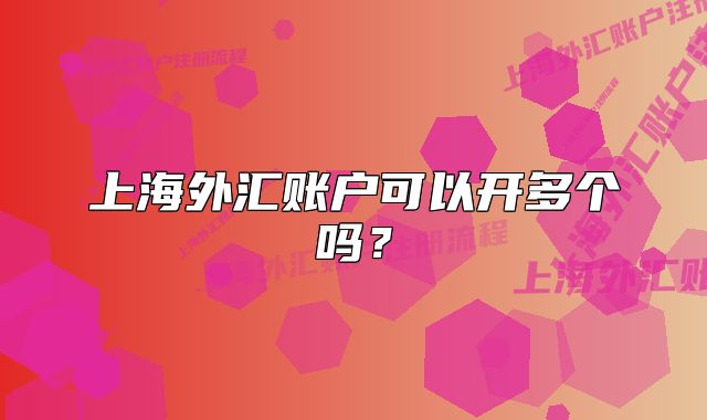 上海外匯賬戶可以開多個嗎？
