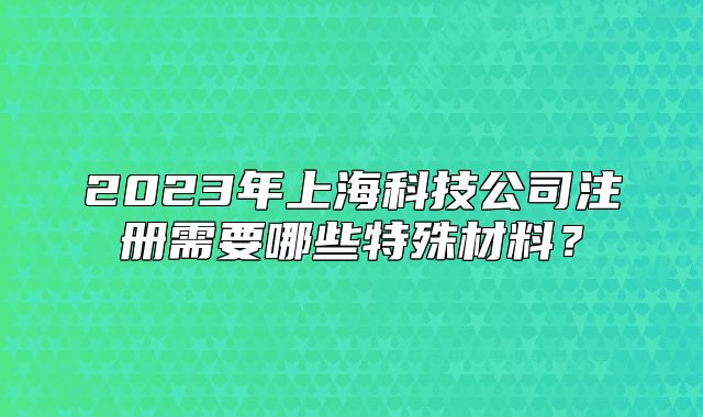 2023年上?？萍脊咀?cè)需要哪些特殊材料？