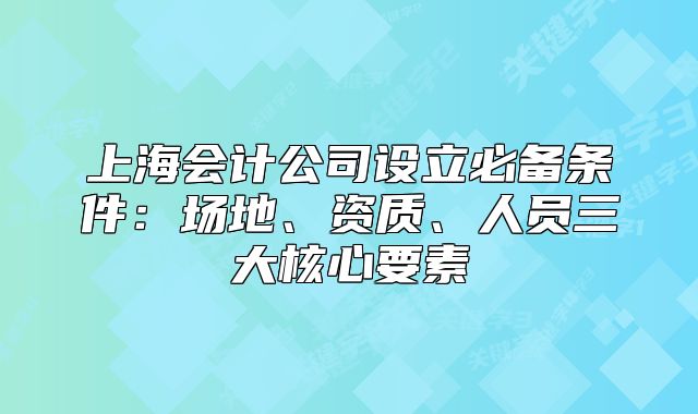 上海會計公司設立必備條件：場地、資質、人員三大核心要素