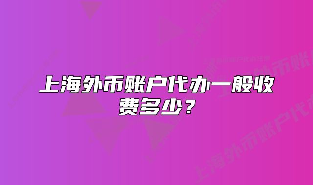 上海外幣賬戶代辦一般收費多少？