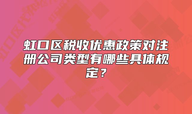 虹口區(qū)稅收優(yōu)惠政策對注冊公司類型有哪些具體規(guī)定？