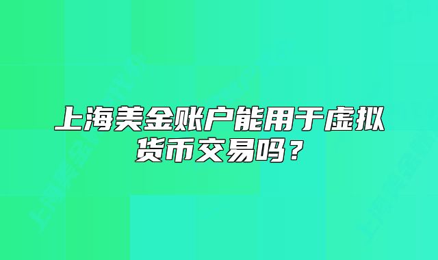 上海美金賬戶能用于虛擬貨幣交易嗎？