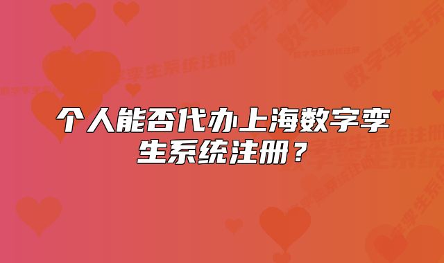 個人能否代辦上海數(shù)字孿生系統(tǒng)注冊？