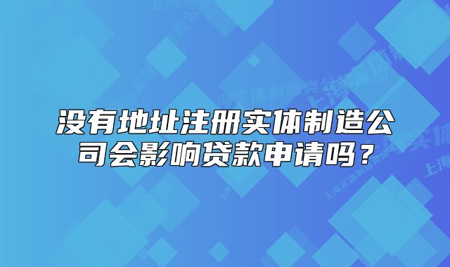 沒有地址注冊實(shí)體制造公司會(huì)影響貸款申請嗎？