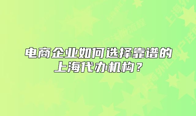 電商企業(yè)如何選擇靠譜的上海代辦機(jī)構(gòu)？