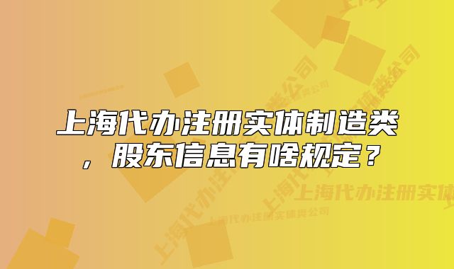 上海代辦注冊(cè)實(shí)體制造類，股東信息有啥規(guī)定？