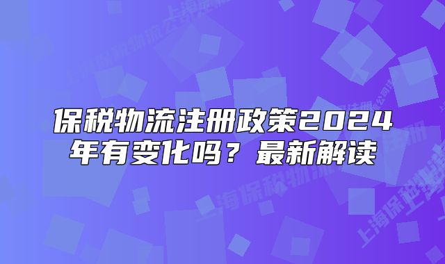 保稅物流注冊政策2024年有變化嗎？最新解讀