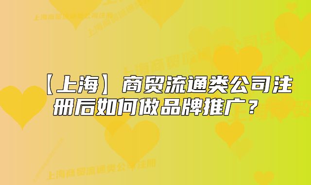 【上?！可藤Q(mào)流通類公司注冊后如何做品牌推廣？