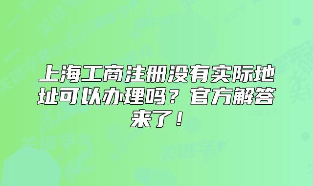 上海工商注冊(cè)沒有實(shí)際地址可以辦理嗎？官方解答來了！