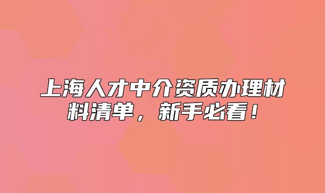 上海人才中介資質(zhì)辦理材料清單，新手必看！