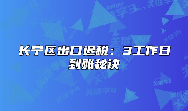 長寧區(qū)出口退稅：3工作日到賬秘訣