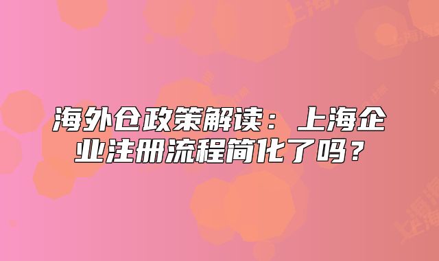 海外倉(cāng)政策解讀：上海企業(yè)注冊(cè)流程簡(jiǎn)化了嗎？