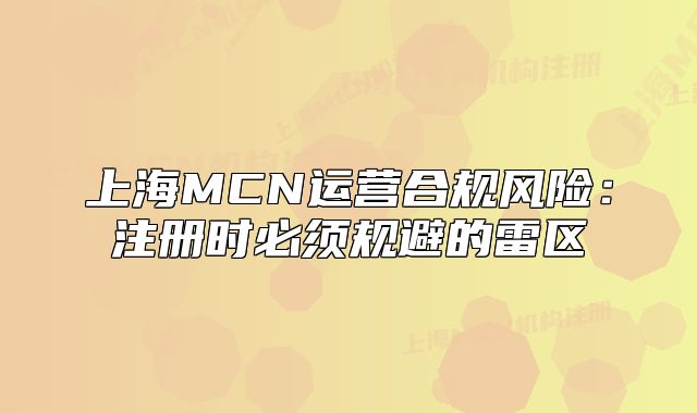 上海MCN運營合規(guī)風(fēng)險：注冊時必須規(guī)避的雷區(qū)