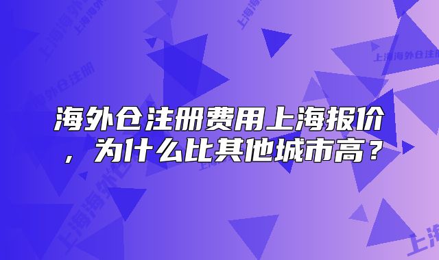 海外倉注冊費用上海報價，為什么比其他城市高？