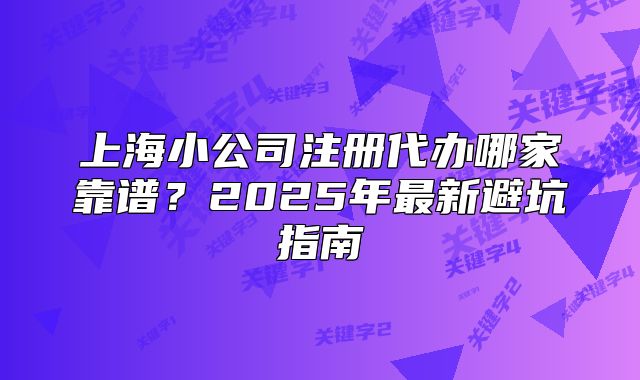 上海小公司注冊代辦哪家靠譜？2025年最新避坑指南