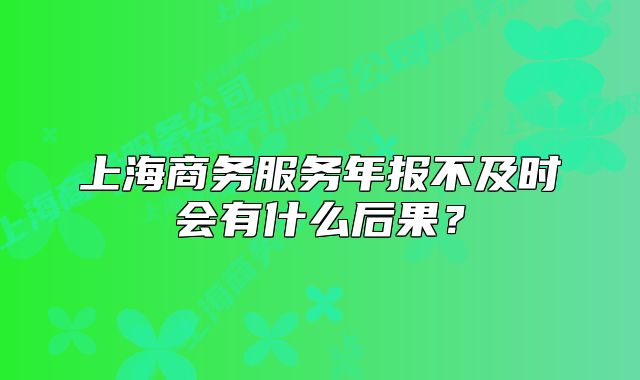 上海商務服務年報不及時會有什么后果？