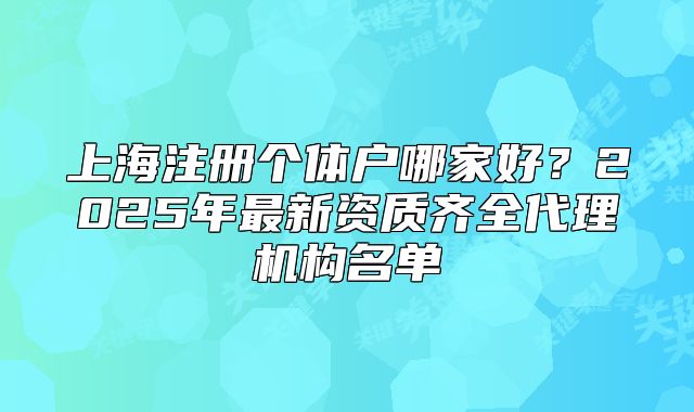 上海注冊個體戶哪家好？2025年最新資質(zhì)齊全代理機(jī)構(gòu)名單