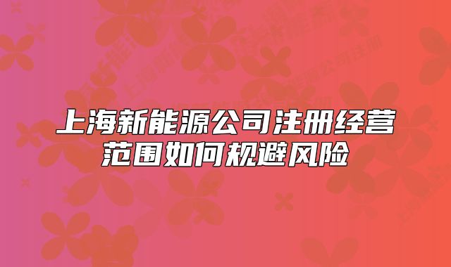 上海新能源公司注冊經(jīng)營范圍如何規(guī)避風(fēng)險