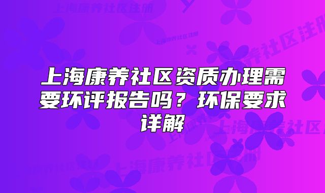 上?？叼B(yǎng)社區(qū)資質(zhì)辦理需要環(huán)評報(bào)告嗎？環(huán)保要求詳解