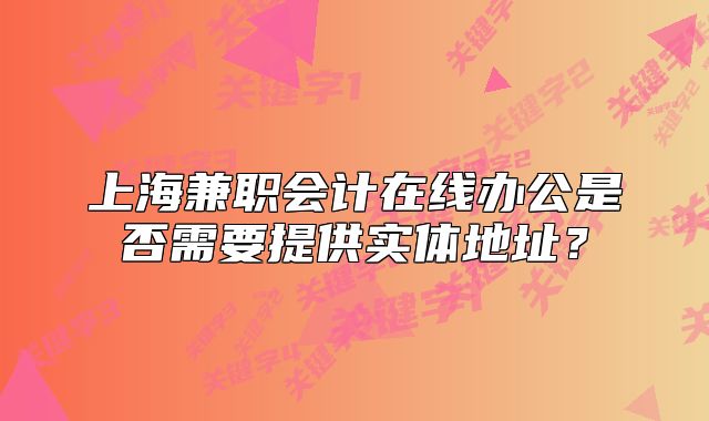 上海兼職會(huì)計(jì)在線辦公是否需要提供實(shí)體地址？