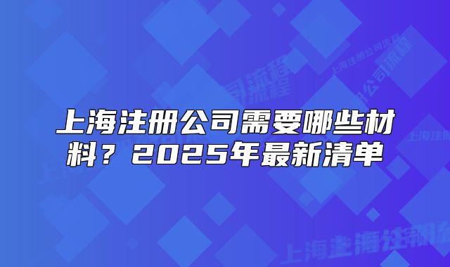 上海注冊公司需要哪些材料？2025年最新清單