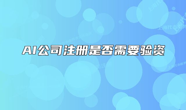 AI公司注冊(cè)是否需要驗(yàn)資 