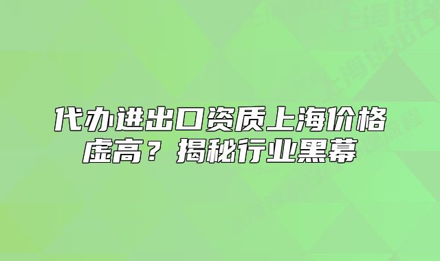 代辦進(jìn)出口資質(zhì)上海價格虛高？揭秘行業(yè)黑幕