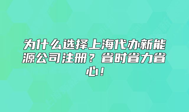 為什么選擇上海代辦新能源公司注冊？省時省力省心！