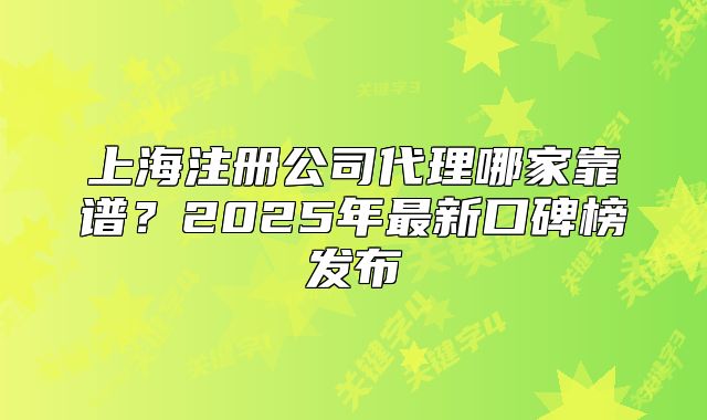 上海注冊公司代理哪家靠譜？2025年最新口碑榜發(fā)布